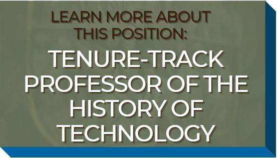 Click here to learn more about this position: Tenure Track Professor of the History of Technology